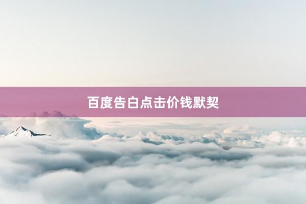 百度告白点击价钱默契