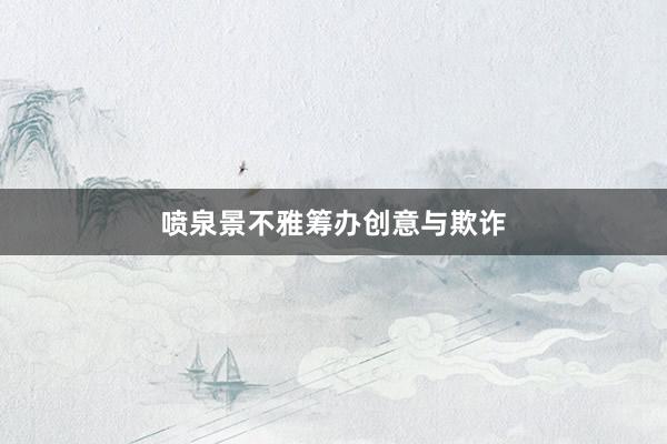 喷泉景不雅筹办创意与欺诈