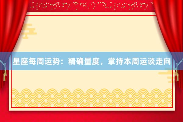 星座每周运势:精确量度,掌持本周运谈走向