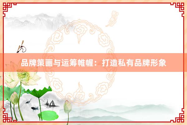 品牌策画与运筹帷幄：打造私有品牌形象