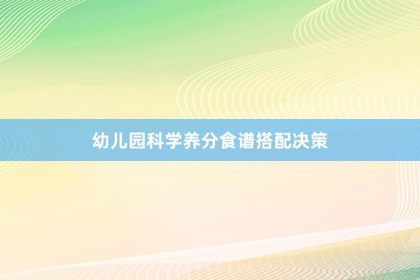 幼儿园科学养分食谱搭配决策